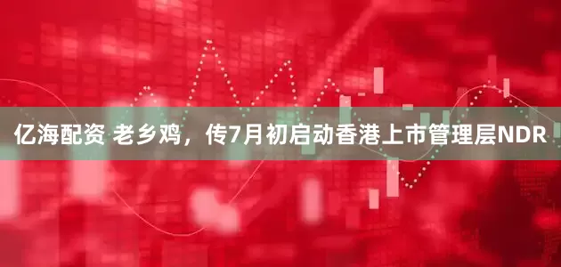 亿海配资 老乡鸡，传7月初启动香港上市管理层NDR