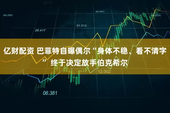 亿财配资 巴菲特自曝偶尔“身体不稳、看不清字” 终于决定放手伯克希尔