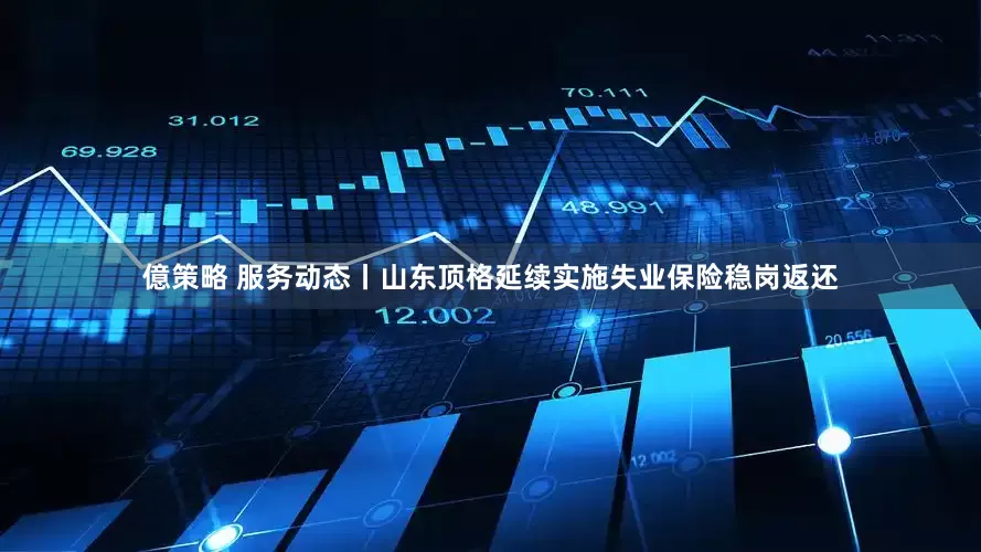億策略 服务动态丨山东顶格延续实施失业保险稳岗返还