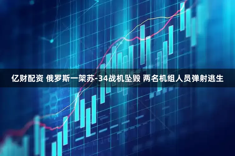 亿财配资 俄罗斯一架苏-34战机坠毁 两名机组人员弹射逃生