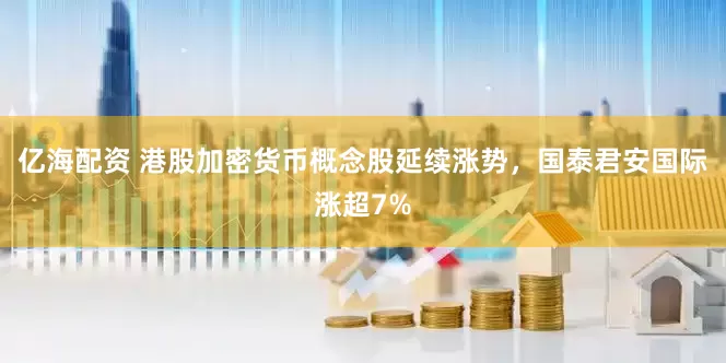 亿海配资 港股加密货币概念股延续涨势，国泰君安国际涨超7%
