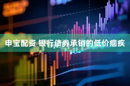 申宝配资 银行债券承销的低价痼疾